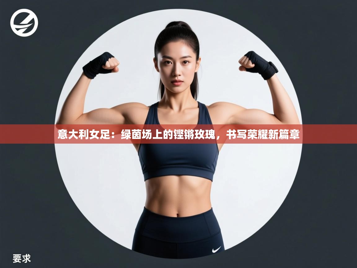 意大利女足:绿茵场上的铿锵玫瑰,书写荣耀新篇章 第2张